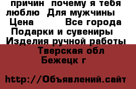 100 причин, почему я тебя люблю. Для мужчины. › Цена ­ 700 - Все города Подарки и сувениры » Изделия ручной работы   . Тверская обл.,Бежецк г.